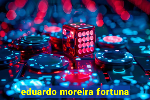 eduardo moreira fortuna